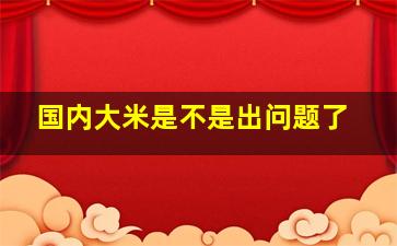 国内大米是不是出问题了