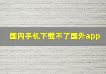 国内手机下载不了国外app