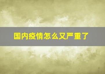 国内疫情怎么又严重了