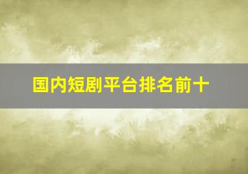 国内短剧平台排名前十