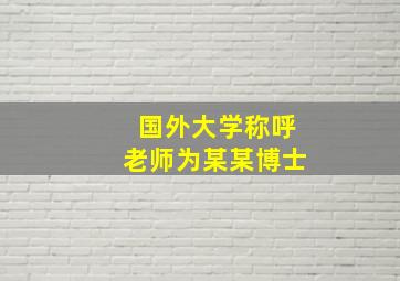 国外大学称呼老师为某某博士