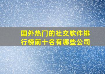 国外热门的社交软件排行榜前十名有哪些公司