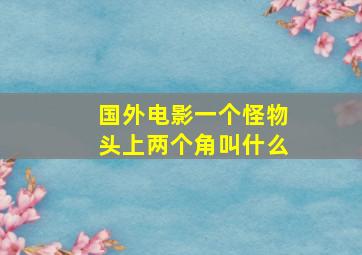 国外电影一个怪物头上两个角叫什么