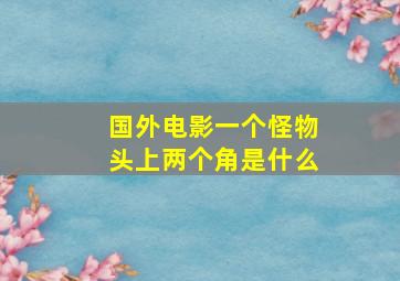 国外电影一个怪物头上两个角是什么