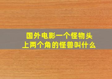 国外电影一个怪物头上两个角的怪兽叫什么