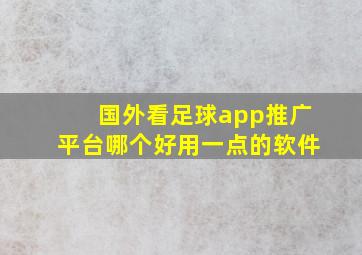 国外看足球app推广平台哪个好用一点的软件