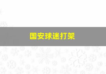 国安球迷打架