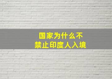 国家为什么不禁止印度人入境