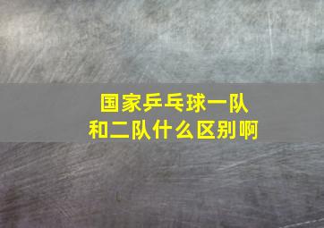 国家乒乓球一队和二队什么区别啊