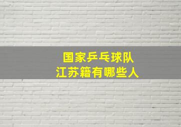 国家乒乓球队江苏籍有哪些人