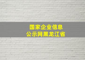 国家企业信息公示网黑龙江省