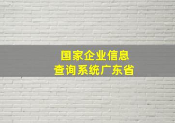 国家企业信息查询系统广东省