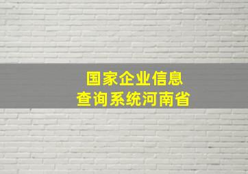 国家企业信息查询系统河南省