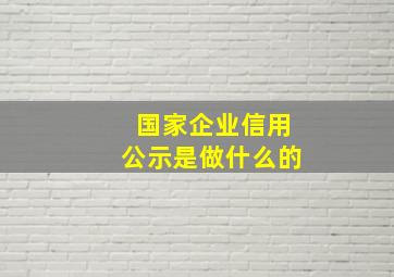 国家企业信用公示是做什么的