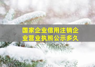 国家企业信用注销企业营业执照公示多久