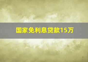 国家免利息贷款15万