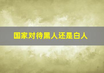 国家对待黑人还是白人