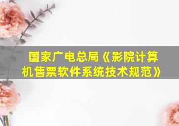 国家广电总局《影院计算机售票软件系统技术规范》