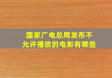 国家广电总局发布不允许播放的电影有哪些