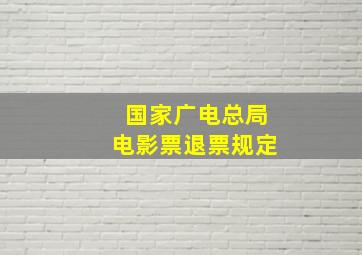 国家广电总局电影票退票规定