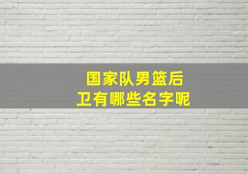 国家队男篮后卫有哪些名字呢