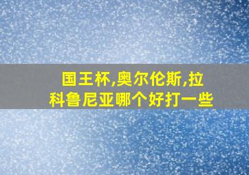 国王杯,奥尔伦斯,拉科鲁尼亚哪个好打一些