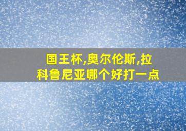 国王杯,奥尔伦斯,拉科鲁尼亚哪个好打一点