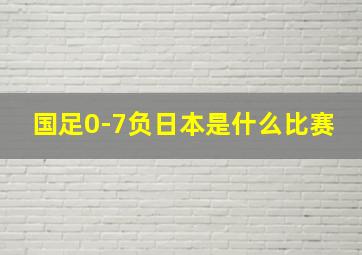 国足0-7负日本是什么比赛