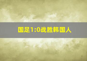 国足1:0战胜韩国人