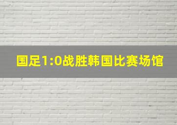 国足1:0战胜韩国比赛场馆