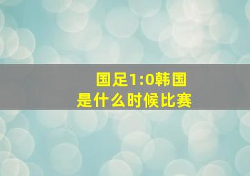 国足1:0韩国是什么时候比赛