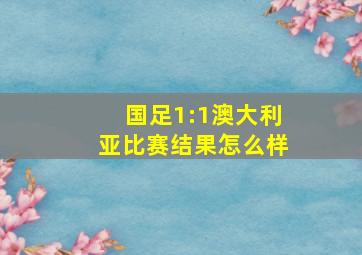 国足1:1澳大利亚比赛结果怎么样