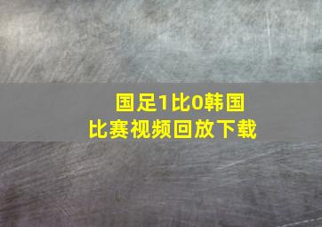 国足1比0韩国比赛视频回放下载