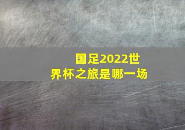 国足2022世界杯之旅是哪一场