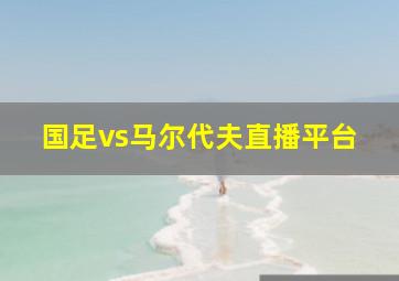 国足vs马尔代夫直播平台