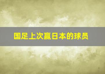 国足上次赢日本的球员