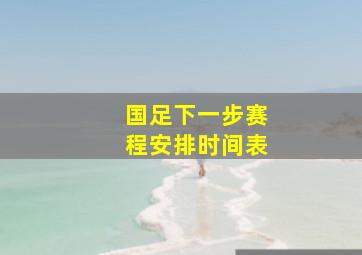 国足下一步赛程安排时间表