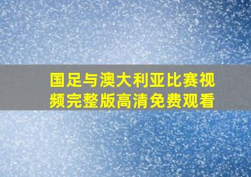 国足与澳大利亚比赛视频完整版高清免费观看