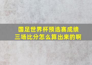 国足世界杯预选赛成绩三场比分怎么算出来的啊