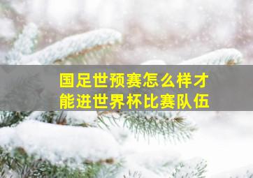 国足世预赛怎么样才能进世界杯比赛队伍