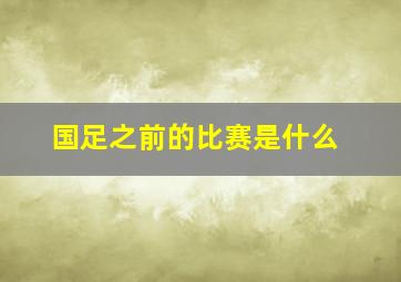 国足之前的比赛是什么