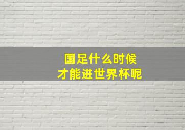 国足什么时候才能进世界杯呢