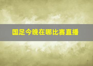 国足今晚在哪比赛直播