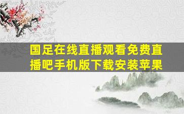 国足在线直播观看免费直播吧手机版下载安装苹果