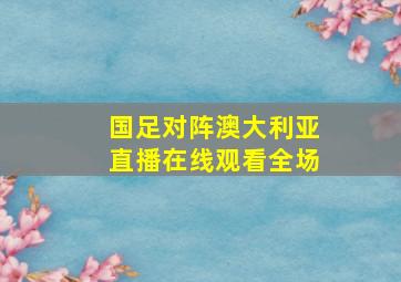 国足对阵澳大利亚直播在线观看全场