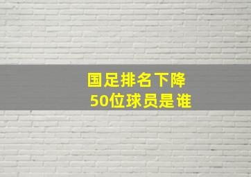 国足排名下降50位球员是谁