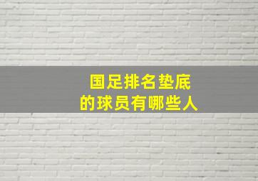 国足排名垫底的球员有哪些人