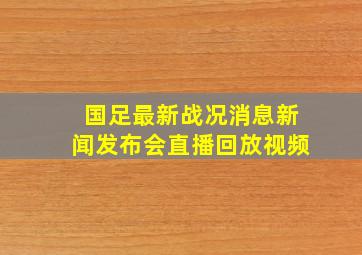 国足最新战况消息新闻发布会直播回放视频