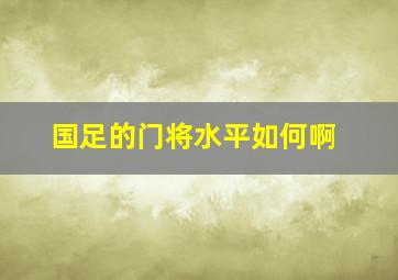 国足的门将水平如何啊