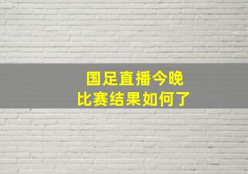 国足直播今晚比赛结果如何了